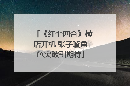 《红尘四合》横店开机 张子璇角色突破引期待