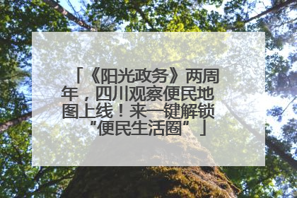 《阳光政务》两周年，四川观察便民地图上线！来一键解锁“便民生活圈”