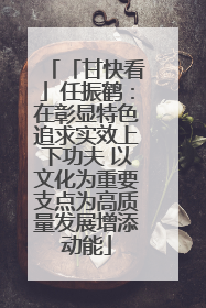 「甘快看」任振鹤：在彰显特色追求实效上下功夫 以文化为重要支点为高质量发展增添动能