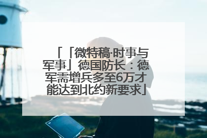 「微特稿·时事与军事」德国防长：德军需增兵多至6万才能达到北约新要求