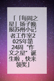 「每周之星」扬子晚报苏州小记者工作室2025年第24周“作文之星”诞生啦，快来领奖