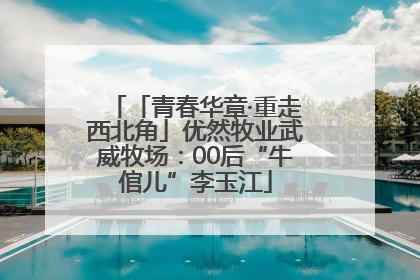 「青春华章·重走西北角」优然牧业武威牧场：00后“牛倌儿”李玉江