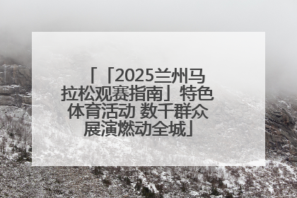「2025兰州马拉松观赛指南」特色体育活动 数千群众展演燃动全城