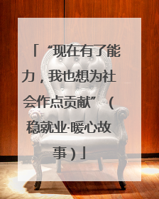 “现在有了能力，我也想为社会作点贡献”（稳就业·暖心故事）