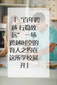 “百年跨越 行稳致远” 一场跨越时空的育人之约在这所学校展开