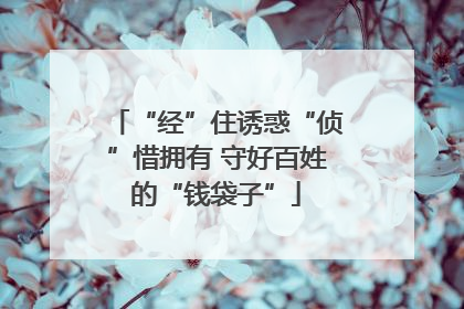“经”住诱惑“侦”惜拥有 守好百姓的“钱袋子”