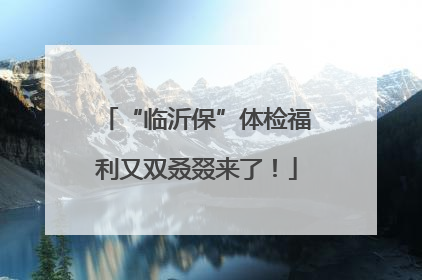 “临沂保”体检福利又双叒叕来了！