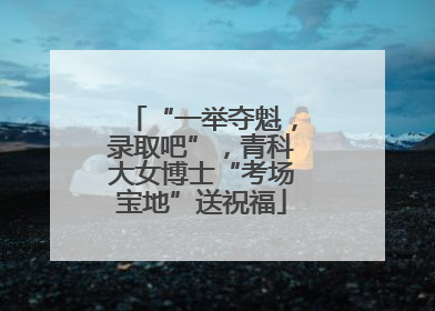 “一举夺魁，录取吧”，青科大女博士“考场宝地”送祝福