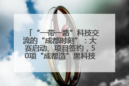 “一带一路”科技交流的“成都时刻”：大赛启动、项目签约，50项“成都造”黑科技吸引多国客商