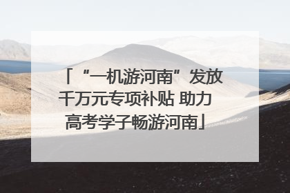 “一机游河南”发放千万元专项补贴 助力高考学子畅游河南