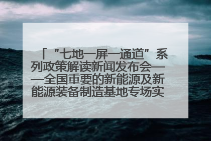 “七地一屏一通道”系列政策解读新闻发布会——全国重要的新能源及新能源装备制造基地专场实录（文+图）