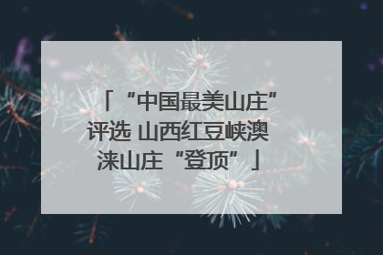 “中国最美山庄”评选 山西红豆峡澳涞山庄“登顶”
