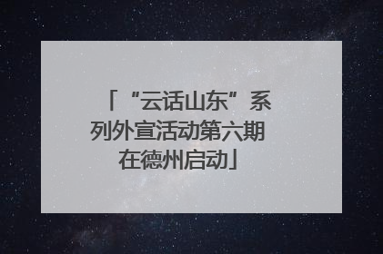 “云话山东”系列外宣活动第六期在德州启动