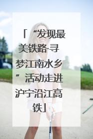 “发现最美铁路·寻梦江南水乡”活动走进沪宁沿江高铁