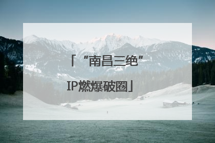 “南昌三绝”IP燃爆破圈