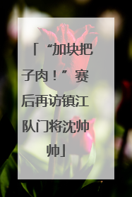 “加块把子肉！”赛后再访镇江队门将沈帅帅