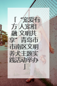 “宠爱有方 人宠相融 文明共享”青岛市市南区文明养犬主题实践活动举办