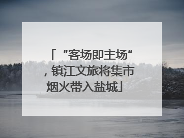 “客场即主场”，镇江文旅将集市烟火带入盐城