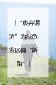 “废弃钢渣”为绿色发展铺“新路”