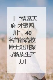 “情系天府 才聚四川” 40名首都高校博士赴川探寻新质生产力