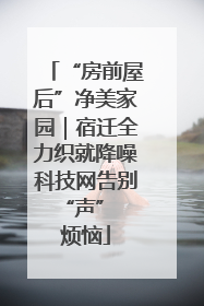 “房前屋后”净美家园｜宿迁全力织就降噪科技网告别 “声” 烦恼