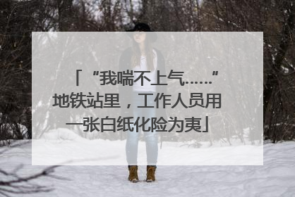 “我喘不上气……”地铁站里，工作人员用一张白纸化险为夷