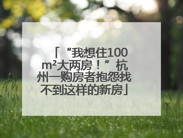 “我想住100m²大两房！”杭州一购房者抱怨找不到这样的新房