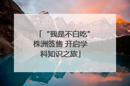 “我是不白吃”株洲签售 开启学科知识之旅