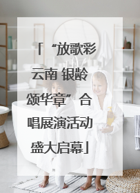 “放歌彩云南 银龄颂华章”合唱展演活动盛大启幕