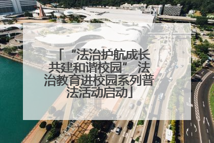 “法治护航成长 共建和谐校园” 法治教育进校园系列普法活动启动