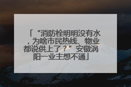 “消防栓明明没有水，为啥市民热线、物业都说供上了？”安徽涡阳一业主想不通