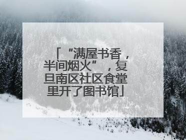 “满屋书香，半间烟火”，复旦南区社区食堂里开了图书馆