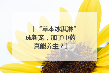 “草本冰淇淋”成新宠，加了中药真能养生？