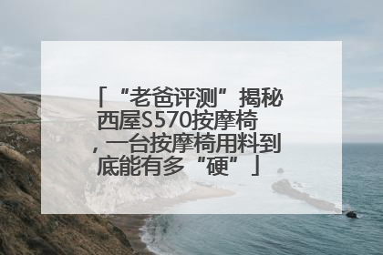 “老爸评测”揭秘西屋S570按摩椅，一台按摩椅用料到底能有多“硬”