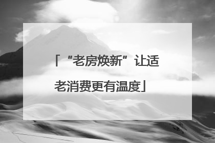 “老房焕新”让适老消费更有温度