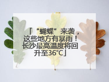 “蝴蝶”来袭，这些地方有暴雨！长沙最高温度将回升至36℃