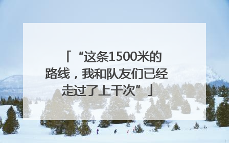 “这条1500米的路线，我和队友们已经走过了上千次”