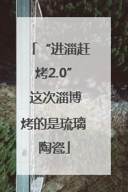 “进淄赶烤2.0” 这次淄博烤的是琉璃陶瓷