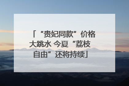 “贵妃同款”价格大跳水 今夏“荔枝自由”还将持续