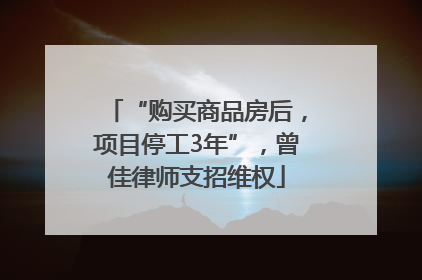 “购买商品房后，项目停工3年”，曾佳律师支招维权