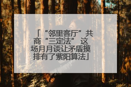 “邻里客厅”共商“三定法” 这场月月谈让矛盾摸排有了紫阳算法