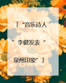 “音乐诗人”李健发表“泉州印象”