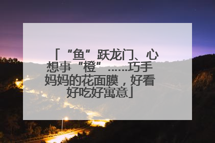 “鱼”跃龙门、心想事“橙”……巧手妈妈的花面膜，好看好吃好寓意