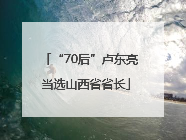 “70后”卢东亮当选山西省省长