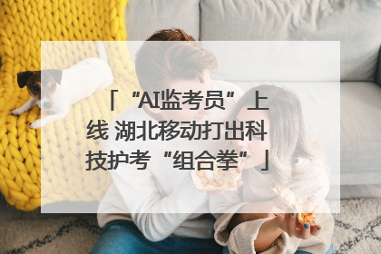 “AI监考员”上线 湖北移动打出科技护考“组合拳”