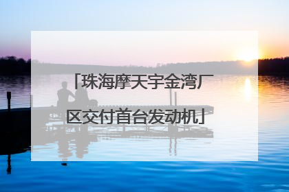 珠海摩天宇金湾厂区交付首台发动机