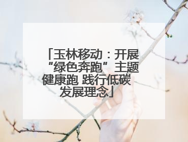 玉林移动：开展“绿色奔跑”主题健康跑 践行低碳发展理念