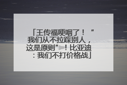 王传福哽咽了！“我们从不拉踩别人，这是原则”！比亚迪：我们不打价格战
