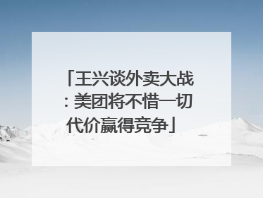 王兴谈外卖大战：美团将不惜一切代价赢得竞争