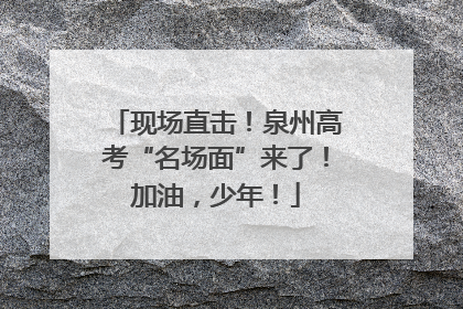 现场直击！泉州高考“名场面”来了！加油，少年！
